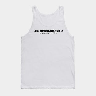 Are You Dissatisfied? Of Course You Are Tank Top